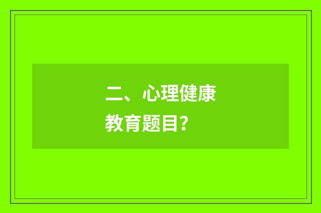 二、心理健康教育题目?