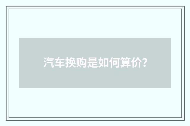 汽车换购是如何算价?