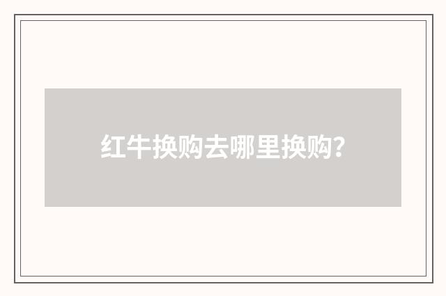 红牛换购去哪里换购?