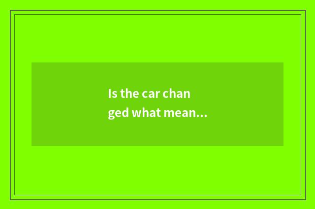 Is the car changed what meaning is buying?