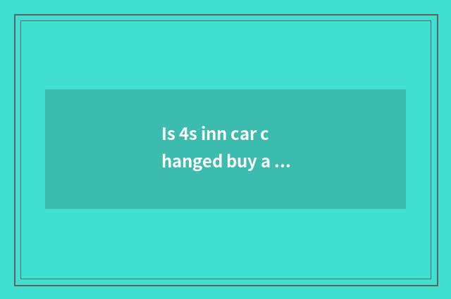 Is 4s inn car changed buy a value to not worth?