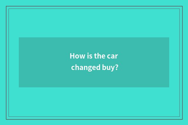 How is the car changed buy?