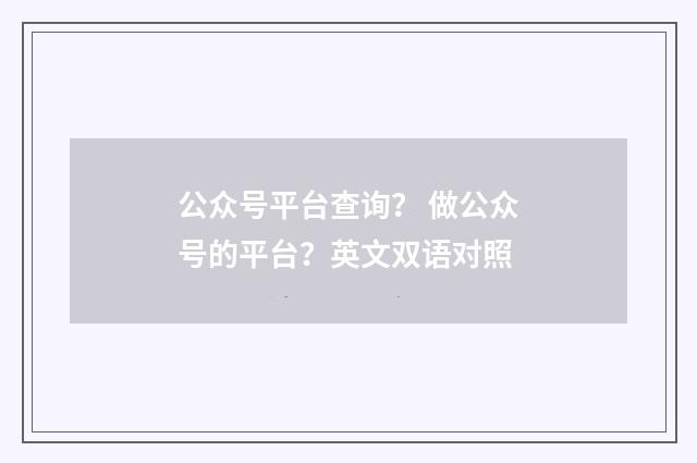 公众号平台查询? 做公众号的平台?英文双语对照