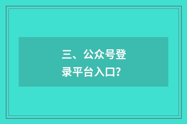 三、公众号登录平台入口?