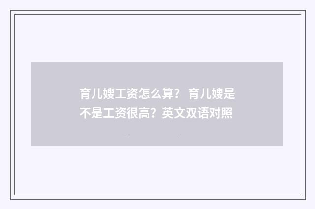 育儿嫂工资怎么算? 育儿嫂是不是工资很高?英文双语对照