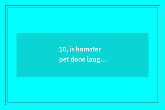 10, is hamster pet done laugh at name encyclopedia?