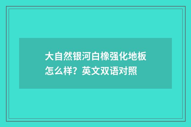 大自然银河白橡强化地板怎么样?英文双语对照