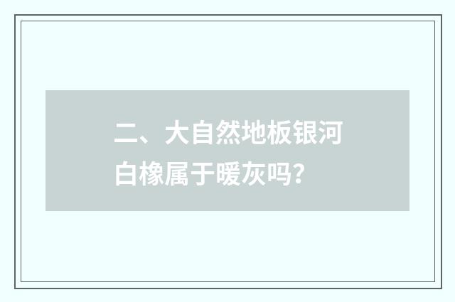 二、大自然地板银河白橡属于暖灰吗？