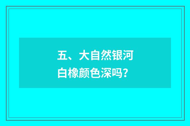 五、大自然银河白橡颜色深吗?
