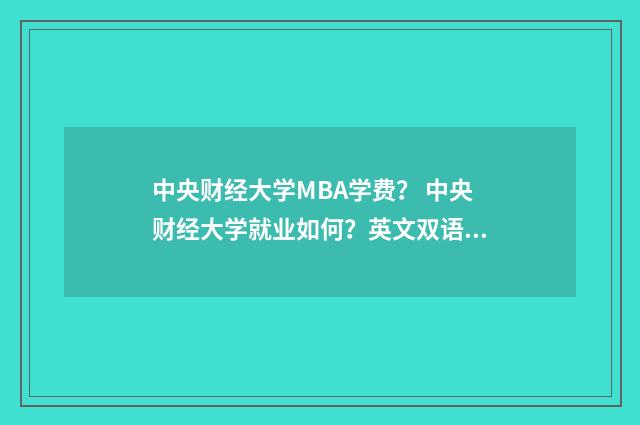 中央财经大学MBA学费? 中央财经大学就业如何?英文双语对照