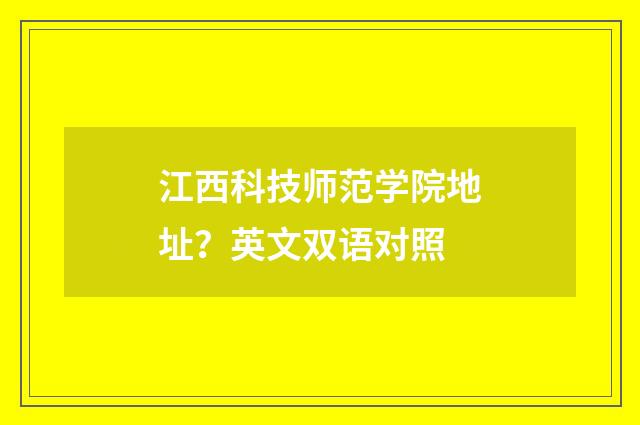 江西科技师范学院地址？英文双语对照