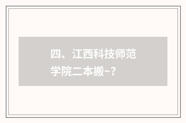 四、江西科技师范学院二本搬~？