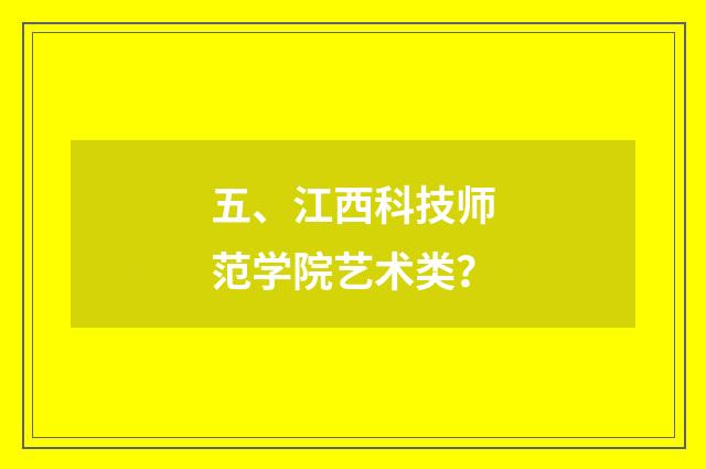 五、江西科技师范学院艺术类？