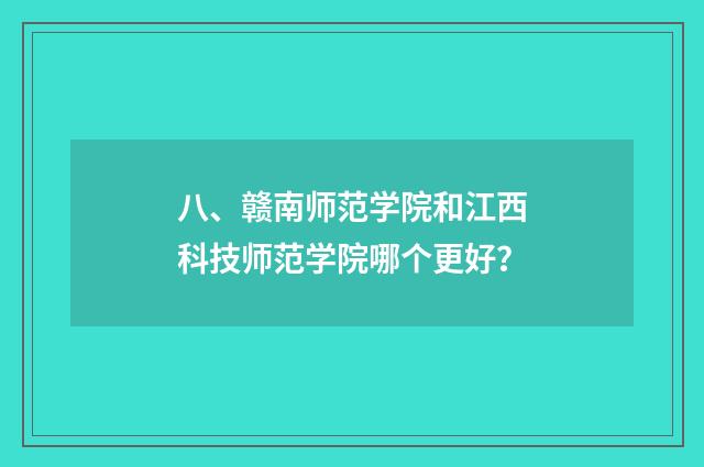 八、赣南师范学院和江西科技师范学院哪个更好?