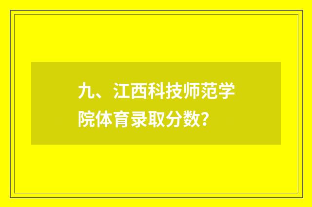 九、江西科技师范学院体育录取分数？