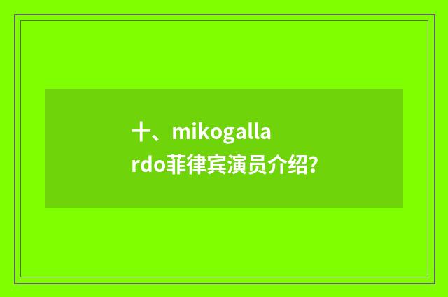 十、mikogallardo菲律宾演员介绍?