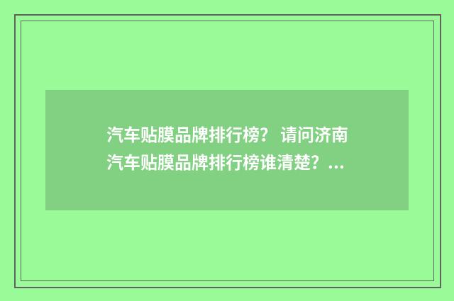 汽车贴膜品牌排行榜? 请问济南汽车贴膜品牌排行榜谁清楚?英文双语对照