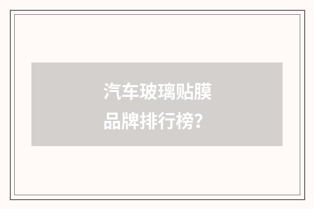 汽车玻璃贴膜品牌排行榜?