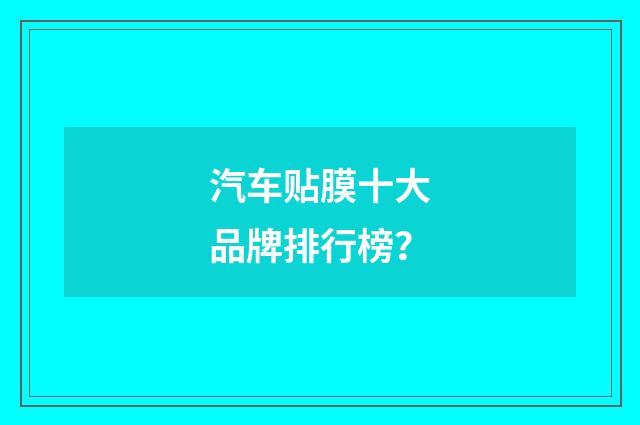 汽车贴膜十大品牌排行榜？