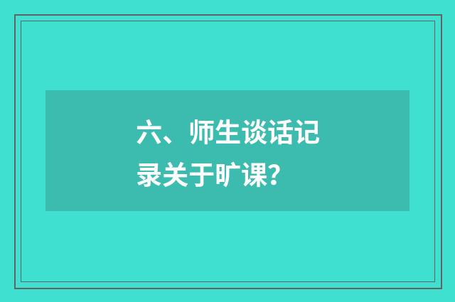 六、师生谈话记录关于旷课？