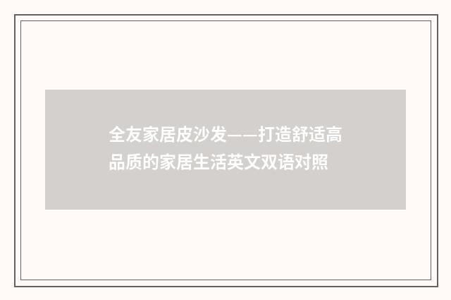 全友家居皮沙发——打造舒适高品质的家居生活英文双语对照