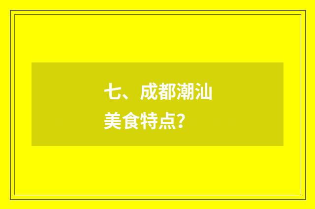 七、成都潮汕美食特点?