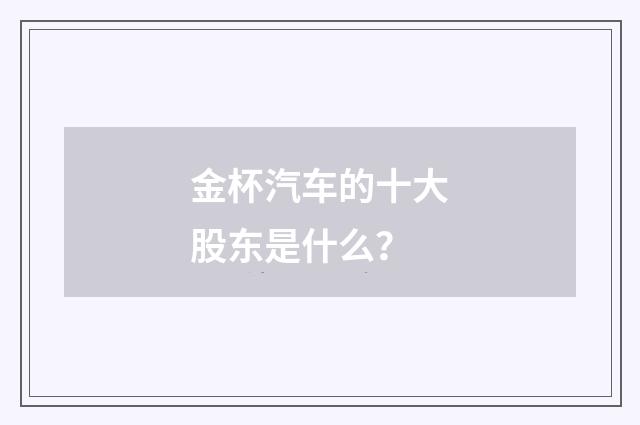 金杯汽车的十大股东是什么?