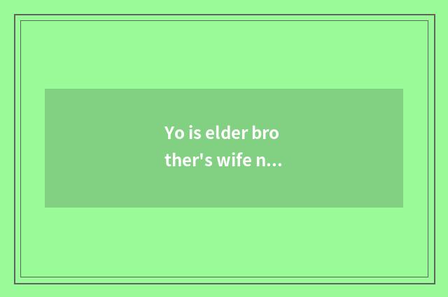 Yo is elder brother's wife not live working flow?