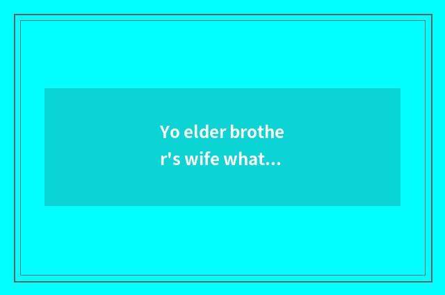 Yo elder brother's wife what is working flow of a day?