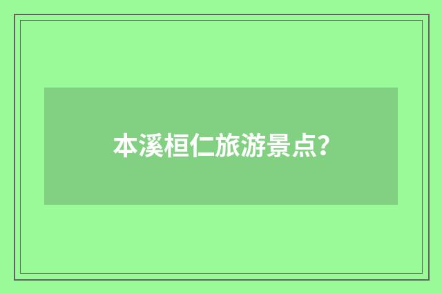 本溪桓仁旅游景点？