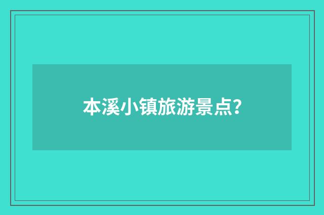 本溪小镇旅游景点?
