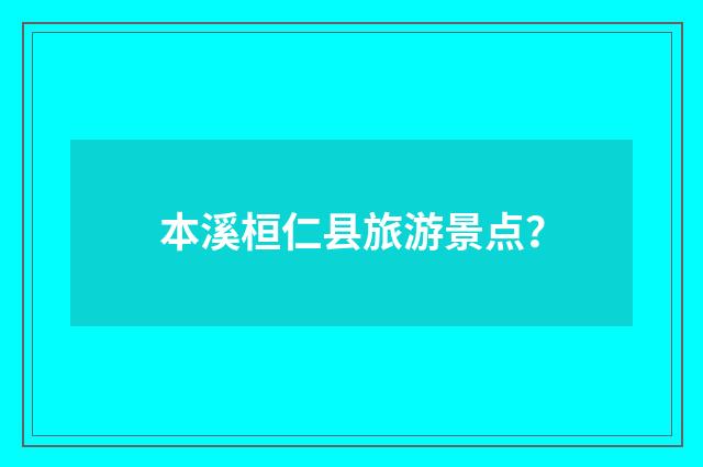 本溪桓仁县旅游景点?