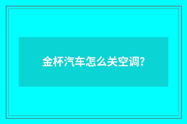金杯汽车怎么关空调?