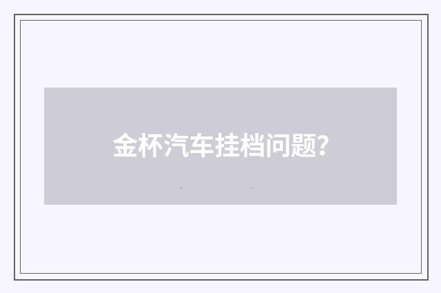 金杯汽车挂档问题？