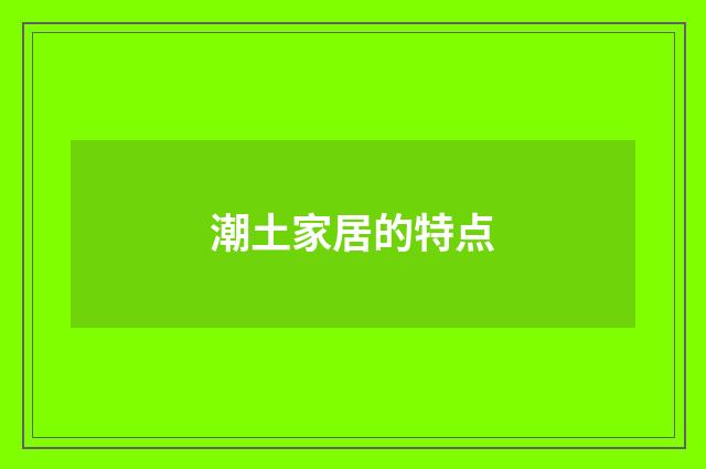 潮土家居的特点