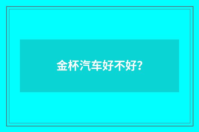 金杯汽车好不好？