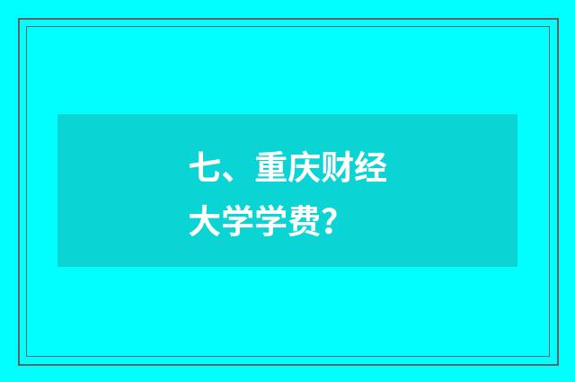 七、重庆财经大学学费？