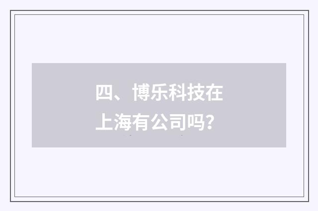四、博乐科技在上海有公司吗?