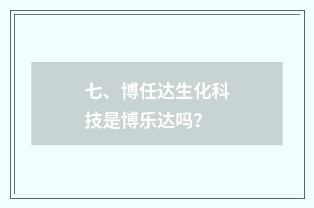 七、博任达生化科技是博乐达吗?