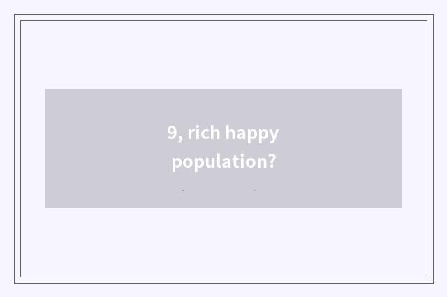 9, rich happy population?