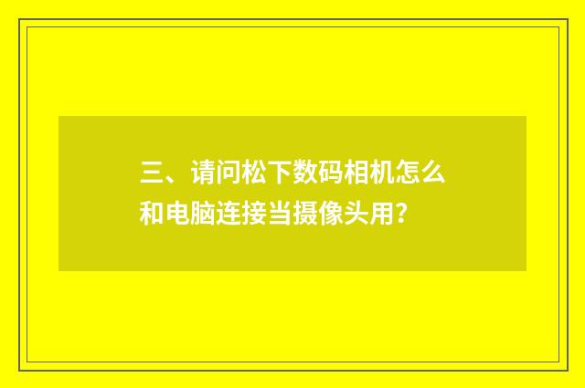 三、请问松下数码相机怎么和电脑连接当摄像头用？