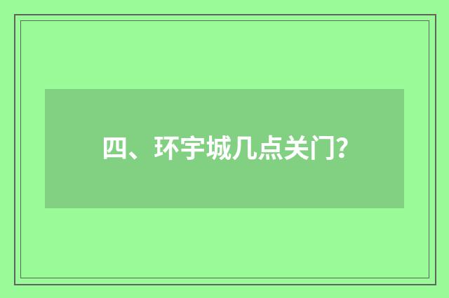 四、环宇城几点关门?