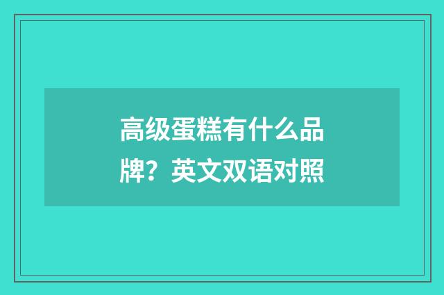 高级蛋糕有什么品牌?英文双语对照