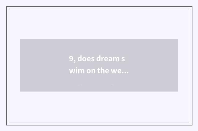 9, does dream swim on the west who does check pet look for?