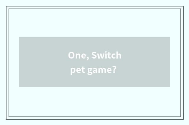 One, Switch pet game?