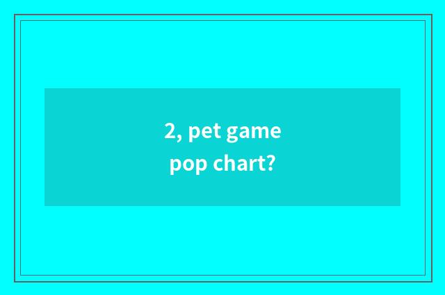 2, pet game pop chart?