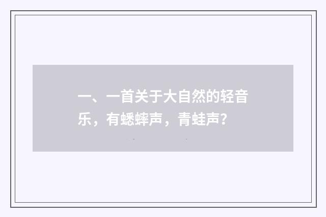 一、一首关于大自然的轻音乐，有蟋蟀声，青蛙声？