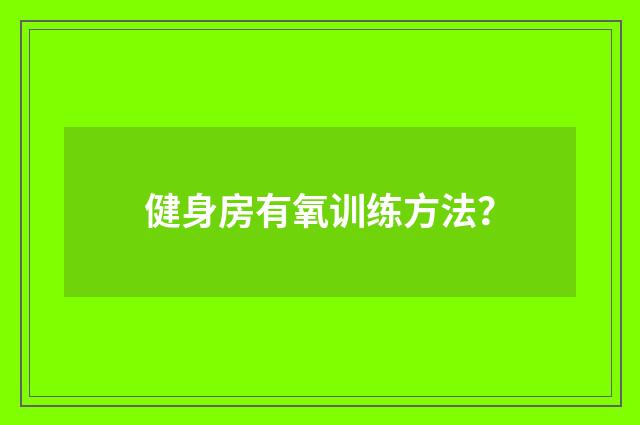 健身房有氧训练方法?
