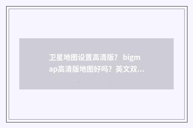 卫星地图设置高清版? bigmap高清版地图好吗?英文双语对照