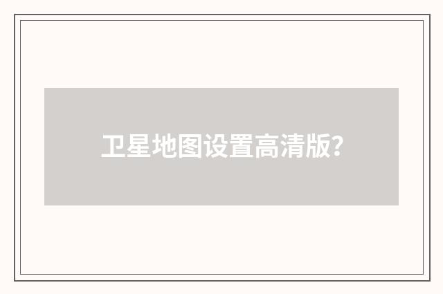 卫星地图设置高清版?